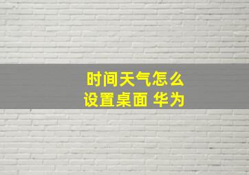 时间天气怎么设置桌面 华为